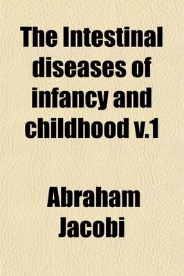 Book cover for The Intestinal Diseases of Infancy and Childhood (Volume 1); Physiology, Hygiene, Pathology and Therapeutics