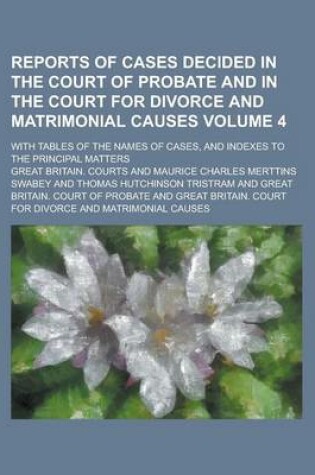 Cover of Reports of Cases Decided in the Court of Probate and in the Court for Divorce and Matrimonial Causes; With Tables of the Names of Cases, and Indexes to the Principal Matters Volume 4