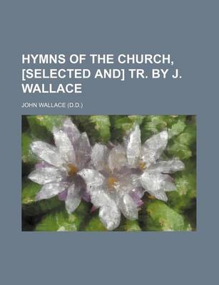 Book cover for Hymns of the Church, [Selected And] Tr. by J. Wallace