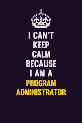 Book cover for I Can't Keep Calm Because I Am A Program Administrator