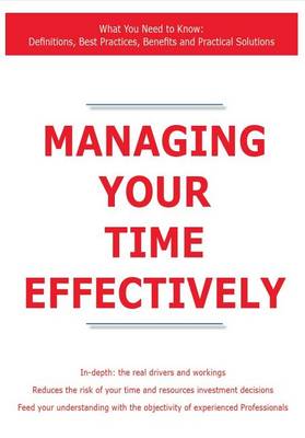 Book cover for Managing Your Time Effectively - What You Need to Know: Definitions, Best Practices, Benefits and Practical Solutions