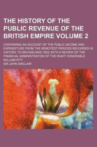 Cover of The History of the Public Revenue of the British Empire Volume 2; Containing an Account of the Public Income and Expenditure from the Remotest Periods