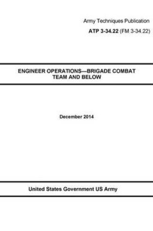 Cover of Army Techniques Publication ATP 3-34.22 ENGINEER OPERATIONS-BRIGADE COMBAT TEAM AND BELOW December 2014