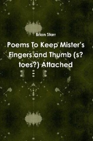Cover of Poems To Keep Mister’s Fingers and Thumb (s? toes?) Attached