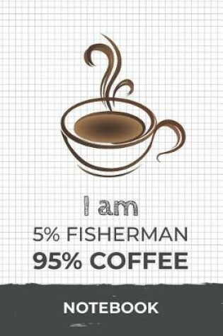 Cover of I am 5% Fisherman 95% Coffee Notebook