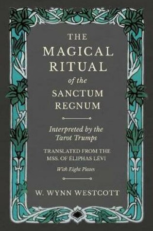 Cover of The Magical Ritual of the Sanctum Regnum - Interpreted by the Tarot Trumps - Translated from the Mss. of Eliphas Levi - With Eight Plates