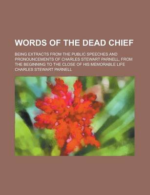 Book cover for Words of the Dead Chief; Being Extracts from the Public Speeches and Pronouncements of Charles Stewart Parnell, from the Beginning to the Close of His Memorable Life