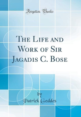 Book cover for The Life and Work of Sir Jagadis C. Bose (Classic Reprint)