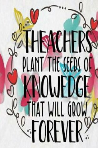 Cover of Teachers Plant the Seeds of Knowledge that Will Grow Forever