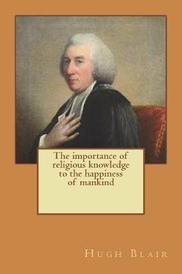 Book cover for The importance of religious knowledge to the happiness of mankind