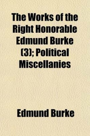 Cover of The Works of the Right Honorable Edmund Burke (Volume 3); Political Miscellanies