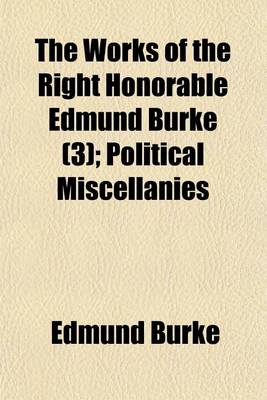 Book cover for The Works of the Right Honorable Edmund Burke (Volume 3); Political Miscellanies