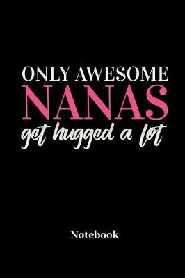 Book cover for Only Awesome Nanas Get Hugged A Lot Notebook