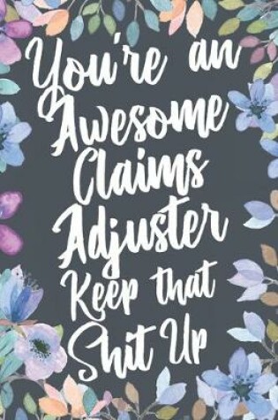 Cover of You're An Awesome Claims Adjuster Keep That Shit Up