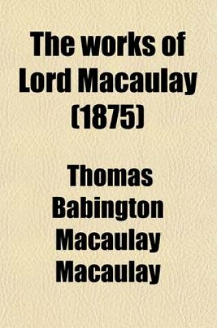 Cover of The Works of Lord Macaulay (Volume 6); Critical and Historical Essays. Complete