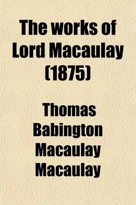 Book cover for The Works of Lord Macaulay (Volume 6); Critical and Historical Essays. Complete