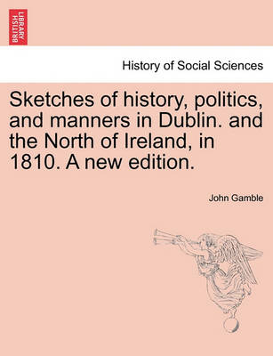 Book cover for Sketches of History, Politics, and Manners in Dublin. and the North of Ireland, in 1810. a New Edition.