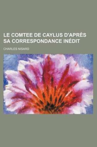 Cover of Le Comtee de Caylus D'Apres Sa Correspondance Inedit