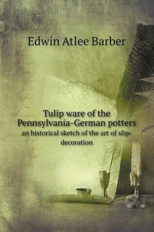 Cover of Tulip ware of the Pennsylvania-German potters an historical sketch of the art of slip-decoration