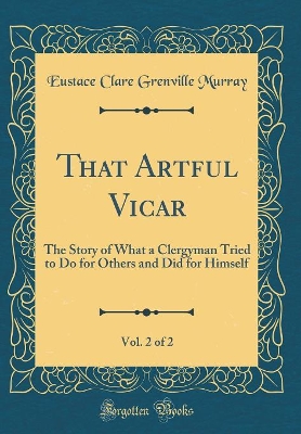 Book cover for That Artful Vicar, Vol. 2 of 2: The Story of What a Clergyman Tried to Do for Others and Did for Himself (Classic Reprint)