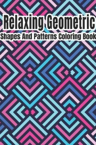 Cover of Relaxing Geometric Shapes And Patterns Coloring Book
