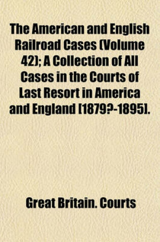 Cover of The American and English Railroad Cases (Volume 42); A Collection of All Cases in the Courts of Last Resort in America and England [1879?-1895].