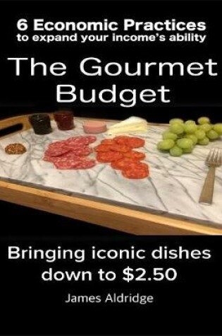 Cover of 6 Practices to Expand Your Financial Ability the Gourmet Budget - Iconic Dishes for Only $2.50