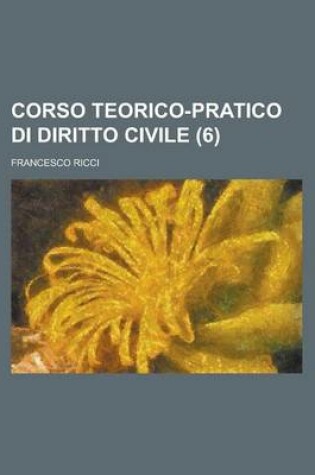 Cover of Corso Teorico-Pratico Di Diritto Civile (6)