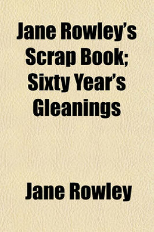 Cover of Jane Rowley's Scrap Book; Sixty Year's Gleanings