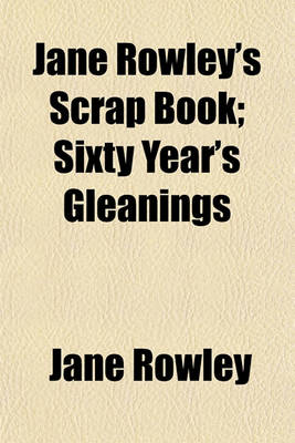 Book cover for Jane Rowley's Scrap Book; Sixty Year's Gleanings