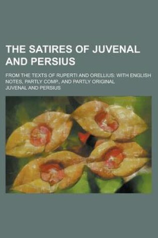 Cover of The Satires of Juvenal and Persius; From the Texts of Ruperti and Orellius
