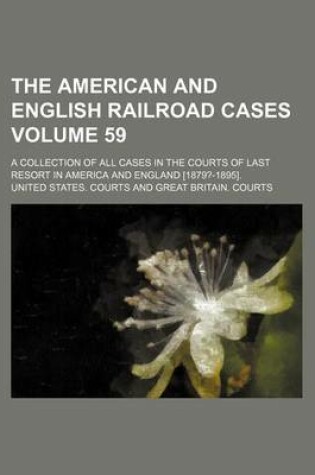 Cover of The American and English Railroad Cases Volume 59; A Collection of All Cases in the Courts of Last Resort in America and England [1879?-1895].