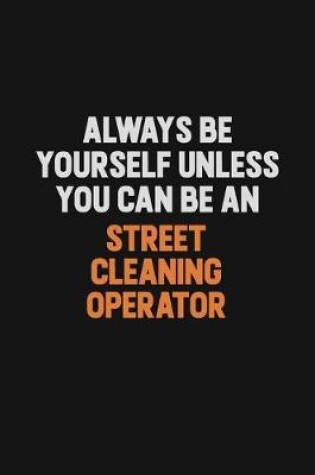 Cover of Always Be Yourself Unless You Can Be A Street Cleaning Operator