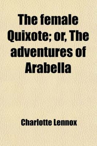 Cover of The Female Quixote (Volume 1); Or, the Adventures of Arabella. Or, the Adventures of Arabella