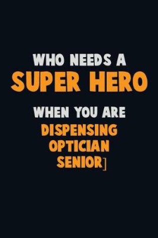 Cover of Who Need A SUPER HERO, When You Are Dispensing Optician [senior]