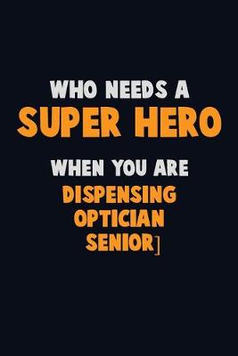 Book cover for Who Need A SUPER HERO, When You Are Dispensing Optician [senior]