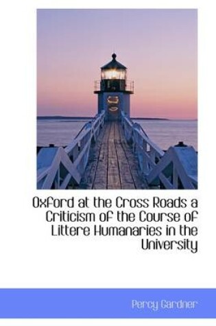 Cover of Oxford at the Cross Roads a Criticism of the Course of Littere Humanaries in the University