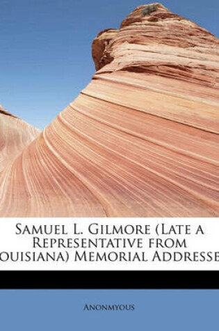 Cover of Samuel L. Gilmore (Late a Representative from Louisiana) Memorial Addresses