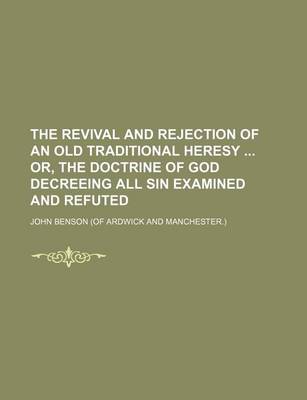 Book cover for The Revival and Rejection of an Old Traditional Heresy Or, the Doctrine of God Decreeing All Sin Examined and Refuted