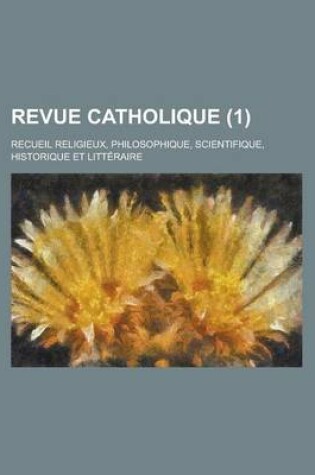 Cover of Revue Catholique (1); Recueil Religieux, Philosophique, Scientifique, Historique Et Litteraire