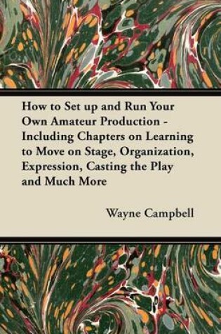 Cover of How to Set Up and Run Your Own Amateur Production - Including Chapters on Learning to Move on Stage, Organization, Expression, Casting the Play and Much More