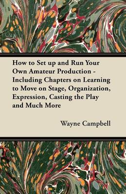 Book cover for How to Set Up and Run Your Own Amateur Production - Including Chapters on Learning to Move on Stage, Organization, Expression, Casting the Play and Much More