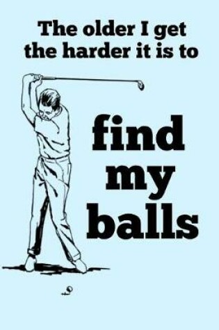 Cover of The Older I Get the Harder It Is to Find My Balls