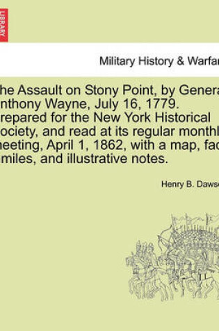 Cover of The Assault on Stony Point, by General Anthony Wayne, July 16, 1779. Prepared for the New York Historical Society, and Read at Its Regular Monthly Meeting, April 1, 1862, with a Map, Fac-Similes, and Illustrative Notes.