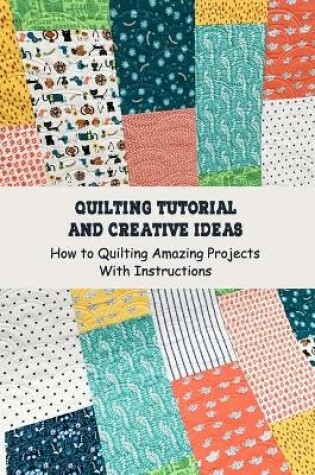 Cover of Quilting Tutorial and Creative Ideas