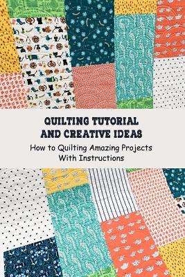 Book cover for Quilting Tutorial and Creative Ideas