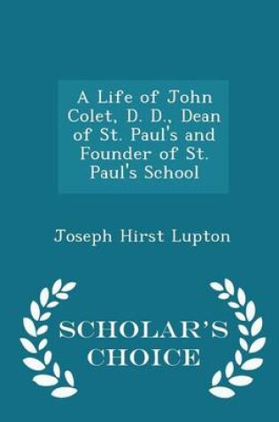 Cover of A Life of John Colet, D. D., Dean of St. Paul's and Founder of St. Paul's School - Scholar's Choice Edition