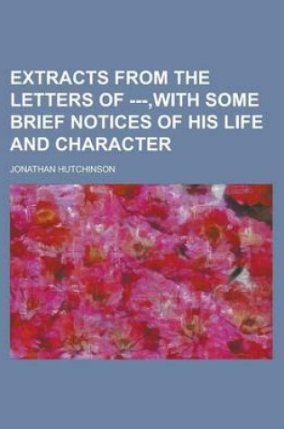 Cover of Extracts from the Letters of ---, with Some Brief Notices of His Life and Character