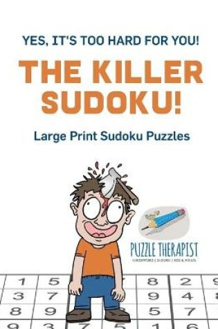 Cover of The Killer Sudoku! Yes, It's Too Hard for You! Large Print Sudoku Puzzles