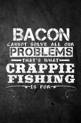 Cover of Bacon Cannot Solve All Our Problems That's What Crappie Fishing Is For